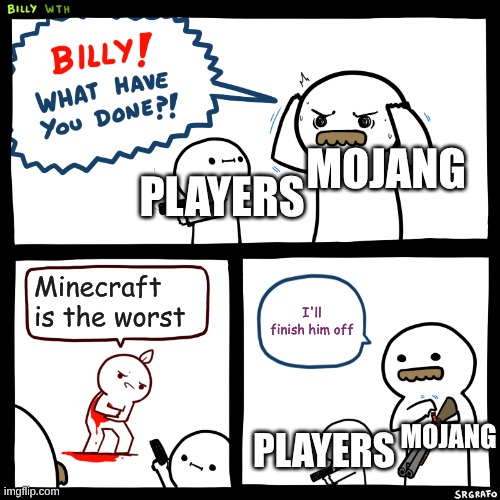 Billy, What Have You Done | MOJANG; PLAYERS; Minecraft is the worst; I'll finish him off; MOJANG; PLAYERS | image tagged in billy what have you done | made w/ Imgflip meme maker