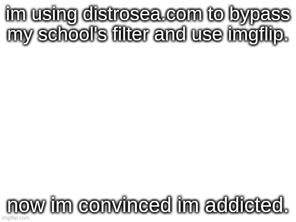 halp | im using distrosea.com to bypass my school's filter and use imgflip. now im convinced im addicted. | image tagged in bad pun batgirl | made w/ Imgflip meme maker
