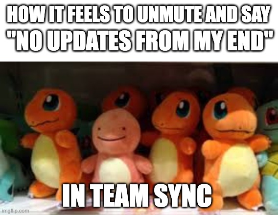 Awkward Charmander  | HOW IT FEELS TO UNMUTE AND SAY; "NO UPDATES FROM MY END"; IN TEAM SYNC | image tagged in awkward charmander | made w/ Imgflip meme maker