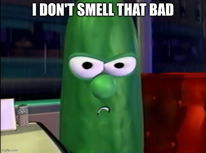 Larry the Cucumber | I DON'T SMELL THAT BAD | image tagged in larry the cucumber | made w/ Imgflip meme maker