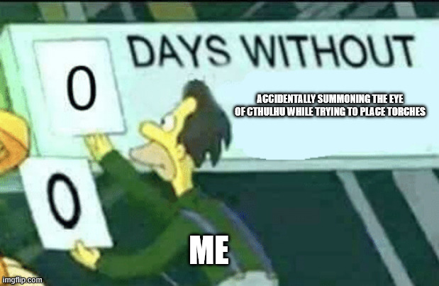 Terraria in a nutshell | ACCIDENTALLY SUMMONING THE EYE OF CTHULHU WHILE TRYING TO PLACE TORCHES; ME | image tagged in 0 days without lenny simpsons,memes,terraria | made w/ Imgflip meme maker