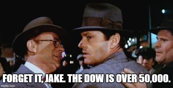 Forget it jake, it's Chinatown  | FORGET IT, JAKE. THE DOW IS OVER 50,000. | image tagged in forget it jake it's chinatown | made w/ Imgflip meme maker