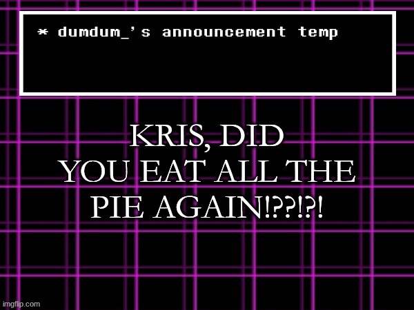 announcement temp for dumdum | KRIS, DID YOU EAT ALL THE PIE AGAIN!??!?! | image tagged in announcement temp for dumdum | made w/ Imgflip meme maker