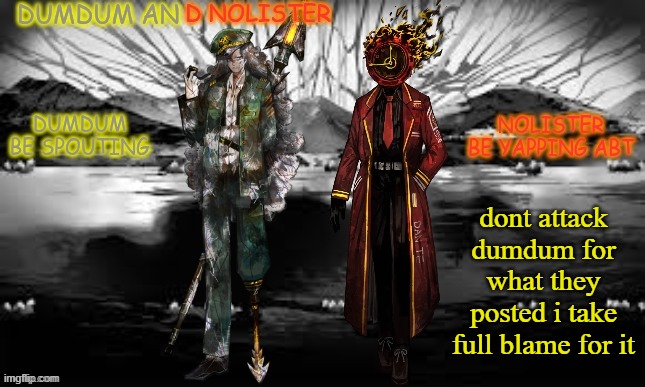 i chose to type it | dont attack dumdum for what they posted i take full blame for it | image tagged in dumdum and nolister tempp | made w/ Imgflip meme maker