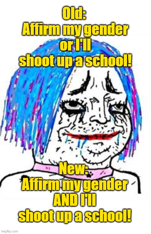 Trans ideology is evolving | Old: 
Affirm my gender or I'll shoot up a school! New: 
Affirm my gender AND I'll shoot up a school! | image tagged in trans wojak,trans,violence | made w/ Imgflip meme maker