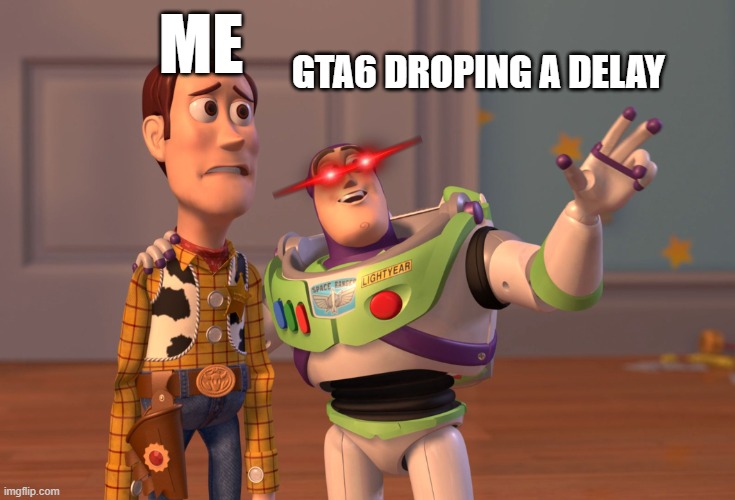 X, X Everywhere | GTA6 DROPING A DELAY; ME | image tagged in memes,x x everywhere | made w/ Imgflip meme maker