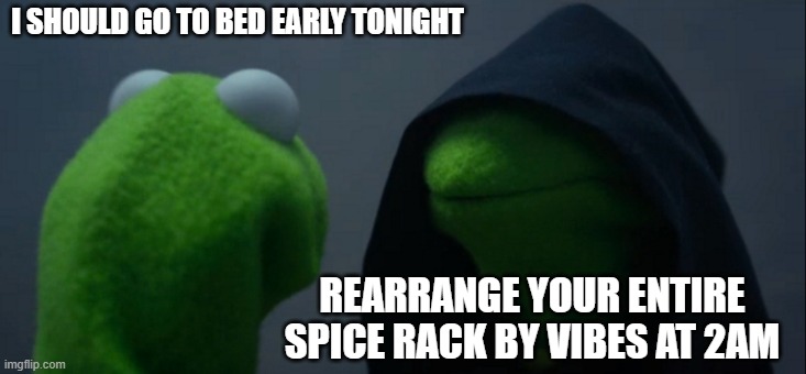 Spice Rack | I SHOULD GO TO BED EARLY TONIGHT; REARRANGE YOUR ENTIRE SPICE RACK BY VIBES AT 2AM | image tagged in memes,evil kermit | made w/ Imgflip meme maker