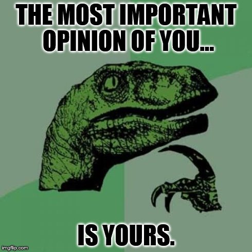 Philosoraptor Meme | THE MOST IMPORTANT OPINION OF YOU... IS YOURS. | made w/ Imgflip meme maker