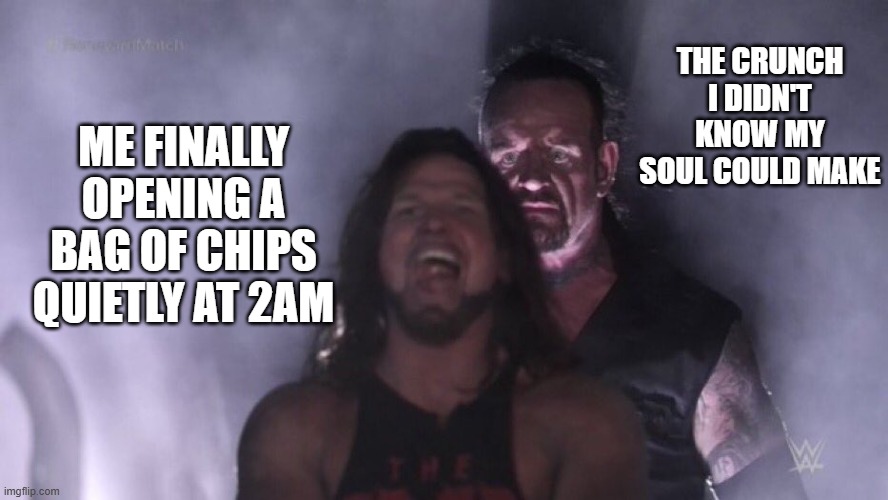 The Crunch | THE CRUNCH I DIDN'T KNOW MY SOUL COULD MAKE; ME FINALLY OPENING A BAG OF CHIPS QUIETLY AT 2AM | image tagged in aj styles undertaker | made w/ Imgflip meme maker