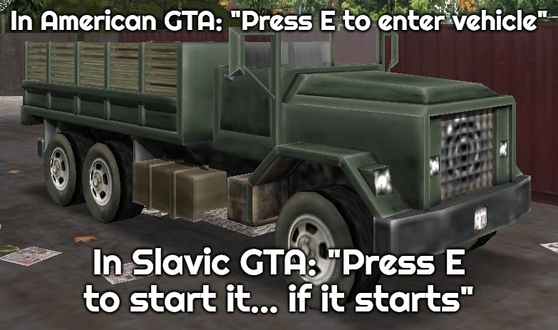 Slavic Barracks OL | In American GTA: "Press E to enter vehicle"; In Slavic GTA: "Press E to start it... if it starts" | image tagged in slavic barracks ol,slavic gta | made w/ Imgflip meme maker