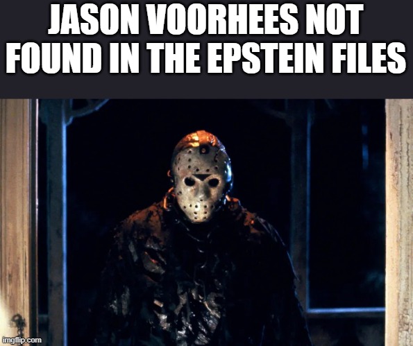 Jason Voorhees Not Found In The Epstein Files | JASON VOORHEES NOT FOUND IN THE EPSTEIN FILES | image tagged in jason voorhees,friday the 13th,epstein files,jeffrey epstein,funny,memes | made w/ Imgflip meme maker