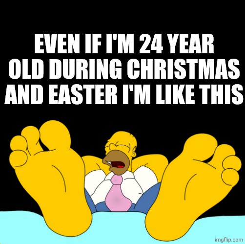 Zzz... | EVEN IF I'M 24 YEAR OLD DURING CHRISTMAS AND EASTER I'M LIKE THIS | image tagged in homer simpson sleeping | made w/ Imgflip meme maker