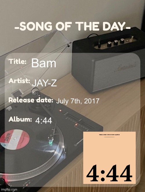 song of the day | Bam; JAY-Z; July 7th, 2017; 4:44 | image tagged in song of the day | made w/ Imgflip meme maker