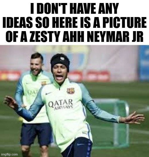 The caption says it | I DON'T HAVE ANY IDEAS SO HERE IS A PICTURE OF A ZESTY AHH NEYMAR JR | image tagged in football,neymar,wtf | made w/ Imgflip meme maker