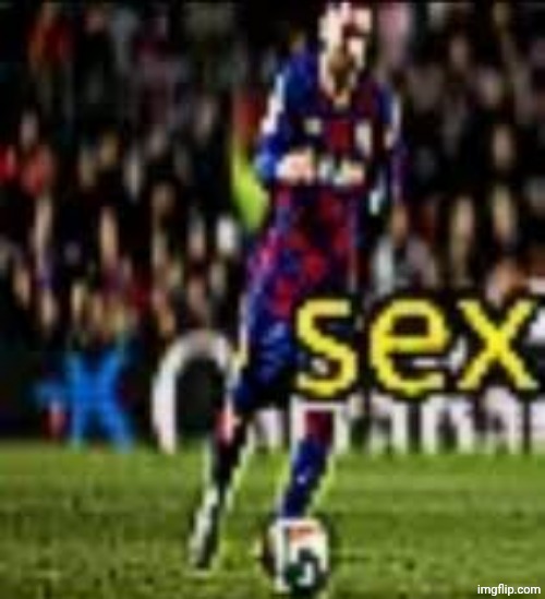 messi sex | image tagged in messi sex | made w/ Imgflip meme maker