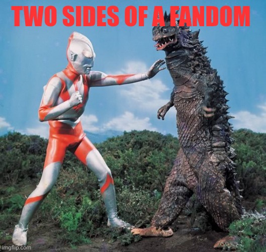 It's true | TWO SIDES OF A FANDOM | image tagged in kaiju,ultraman | made w/ Imgflip meme maker