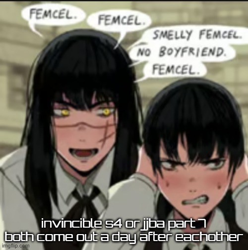 femcel | invincible s4 or jjba part 7 both come out a day after eachother | image tagged in femcel | made w/ Imgflip meme maker