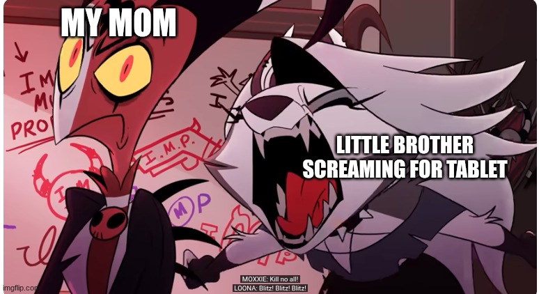Daily Household | MY MOM; LITTLE BROTHER SCREAMING FOR TABLET | image tagged in helluvaboss | made w/ Imgflip meme maker