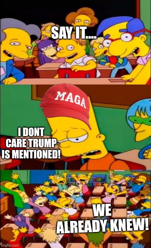 say the line bart! simpsons | SAY IT.... I DONT CARE TRUMP IS MENTIONED! WE ALREADY KNEW! | image tagged in say the line bart simpsons | made w/ Imgflip meme maker
