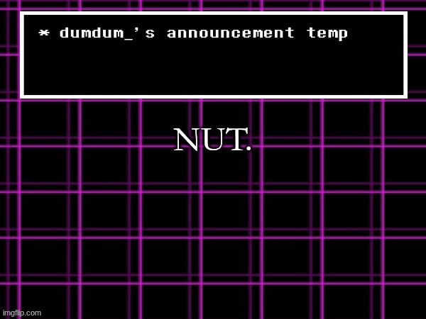 announcement temp for dumdum | NUT. | image tagged in announcement temp for dumdum | made w/ Imgflip meme maker