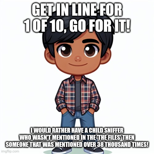 Regularfellow in cartoon | GET IN LINE FOR 1 OF 10, GO FOR IT! I WOULD RATHER HAVE A CHILD SNIFFER WHO WASN'T MENTIONED IN THE 'THE FILES' THEN SOMEONE THAT WAS MENTIO | image tagged in regularfellow in cartoon | made w/ Imgflip meme maker