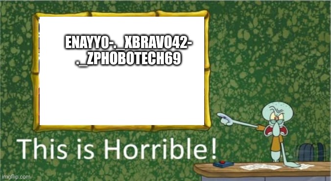 This guy is horrible (story in comments soon) | ENAYY0-._XBRAVO42-
._ZPHOBOTECH69 | image tagged in this is horrible | made w/ Imgflip meme maker