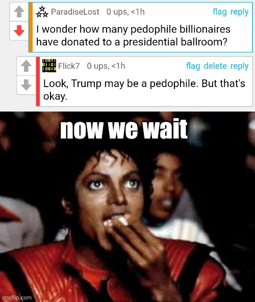 now we wait | image tagged in michael jackson eating popcorn,liberals,annoying,trump,pedophilia,ragebait | made w/ Imgflip meme maker