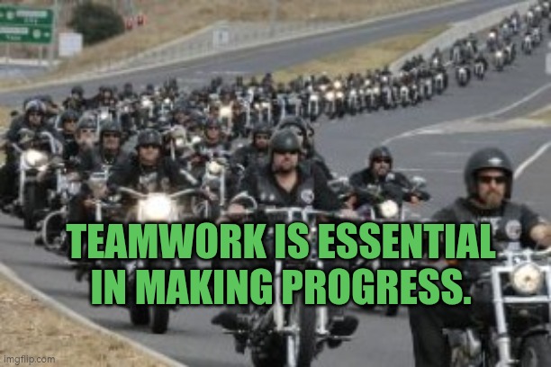 Teamwork is essential in making progress. | TEAMWORK IS ESSENTIAL IN MAKING PROGRESS. | image tagged in bikers,autism,teamwork,cycling,progress | made w/ Imgflip meme maker
