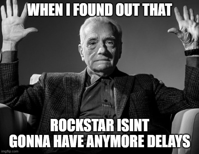 Absolute Cinema | WHEN I FOUND OUT THAT; ROCKSTAR ISINT GONNA HAVE ANYMORE DELAYS | image tagged in absolute cinema | made w/ Imgflip meme maker