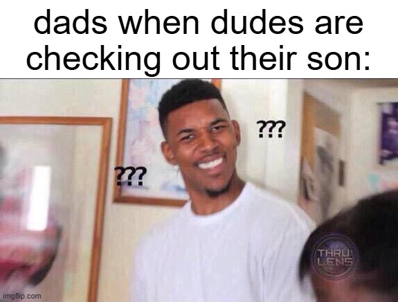 dads when dudes are checking out their son: | image tagged in what black guy | made w/ Imgflip meme maker