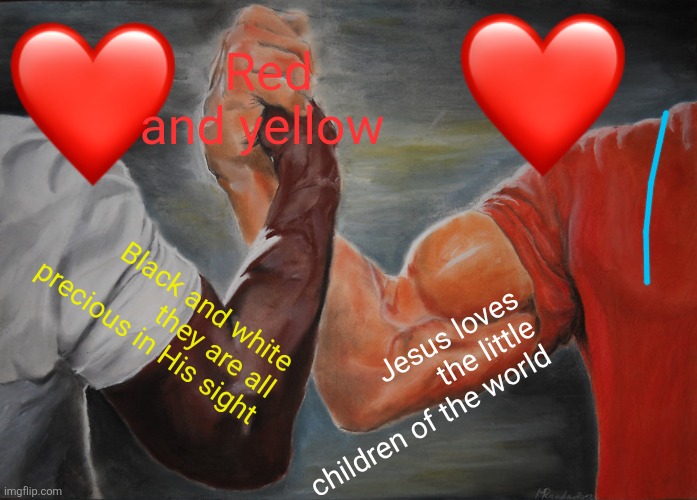 Bible says so , simon says ,Bible says | Red and yellow; Black and white they are all precious in His sight; Jesus loves the little children of the world | image tagged in memes,epic handshake,imgflip community | made w/ Imgflip meme maker
