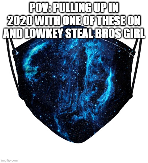 Galaxy Mask | POV: PULLING UP IN 2020 WITH ONE OF THESE ON AND LOWKEY STEAL BROS GIRL | image tagged in funny | made w/ Imgflip meme maker