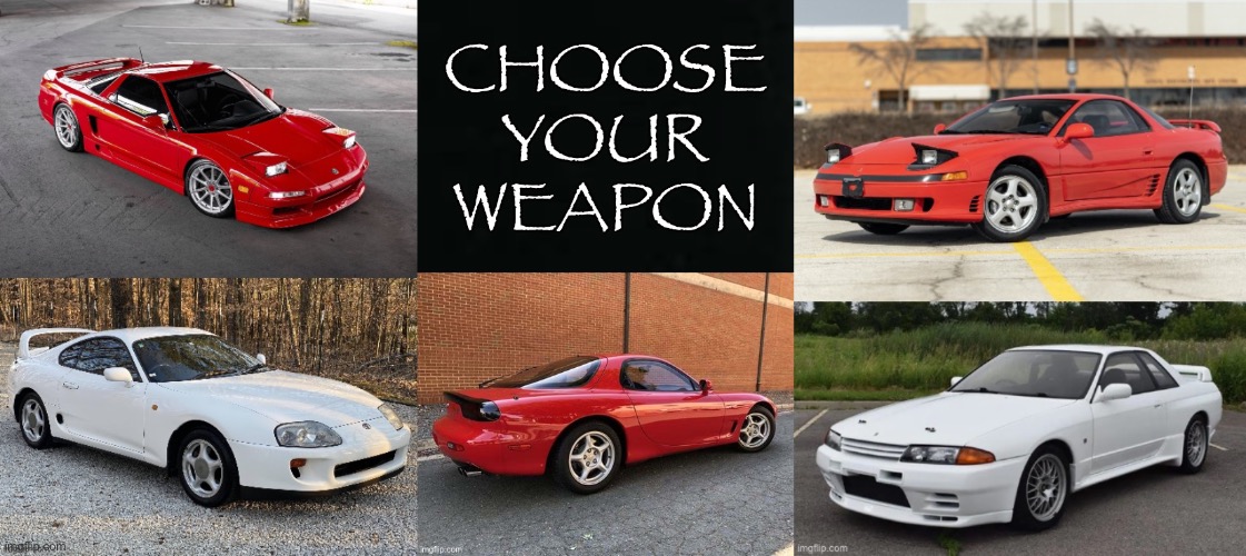 Choose your weapon | image tagged in supra,skyline,rx-7,nsx,3000gt,cars | made w/ Imgflip meme maker