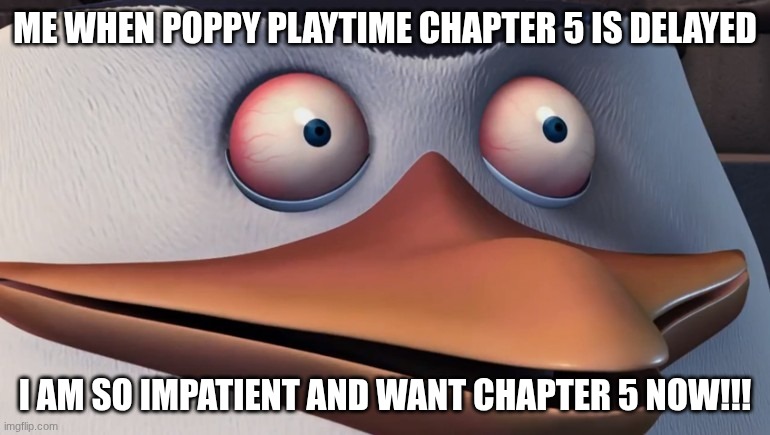 BRUH | ME WHEN POPPY PLAYTIME CHAPTER 5 IS DELAYED; I AM SO IMPATIENT AND WANT CHAPTER 5 NOW!!! | image tagged in penguins of madagascar skipper red eyes,poppy playtime | made w/ Imgflip meme maker
