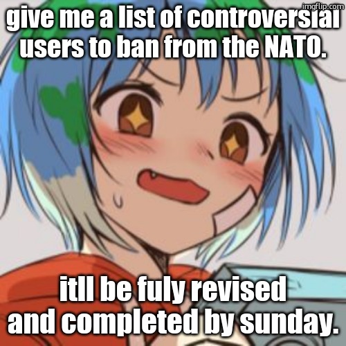 https://imgflip.com/m/NATO keep joining | give me a list of controversial users to ban from the NATO. itll be fuly revised and completed by sunday. | image tagged in earth chan | made w/ Imgflip meme maker