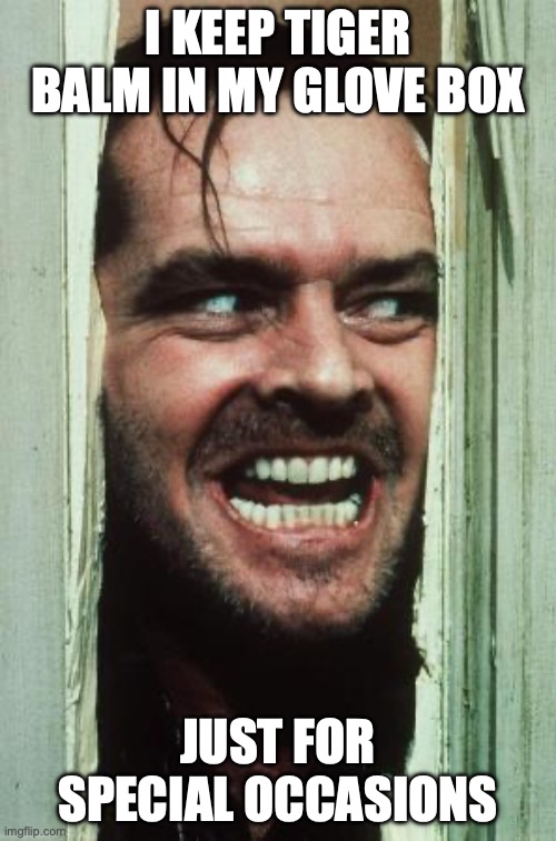 Here's Johnny Meme | I KEEP TIGER BALM IN MY GLOVE BOX; JUST FOR SPECIAL OCCASIONS | image tagged in memes,here's johnny | made w/ Imgflip meme maker