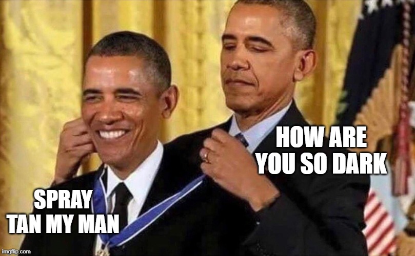 obama medal | HOW ARE YOU SO DARK; SPRAY TAN MY MAN | image tagged in obama medal | made w/ Imgflip meme maker