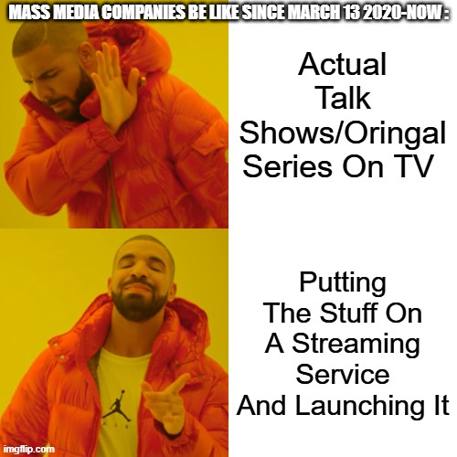 This Is So True | MASS MEDIA COMPANIES BE LIKE SINCE MARCH 13 2020-NOW :; Actual Talk Shows/Oringal Series On TV; Putting The Stuff On A Streaming Service And Launching It | image tagged in memes,drake hotline bling,media companies | made w/ Imgflip meme maker
