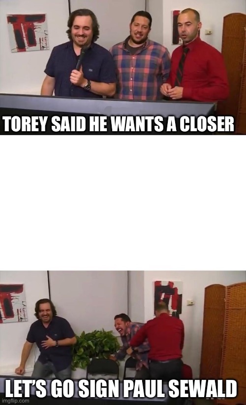 Bullpen | TOREY SAID HE WANTS A CLOSER; LET’S GO SIGN PAUL SEWALD | image tagged in impractical jokers laughing | made w/ Imgflip meme maker