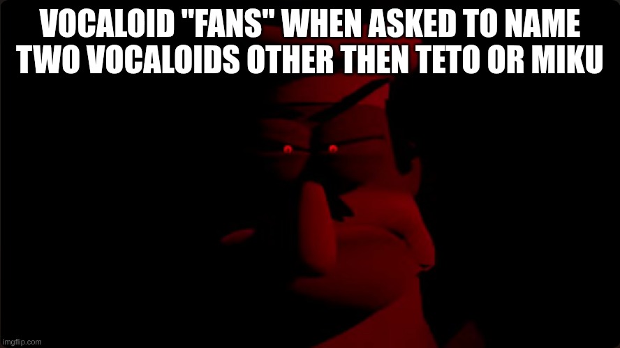 peppino prowler | VOCALOID "FANS" WHEN ASKED TO NAME TWO VOCALOIDS OTHER THEN TETO OR MIKU | image tagged in peppino prowler | made w/ Imgflip meme maker