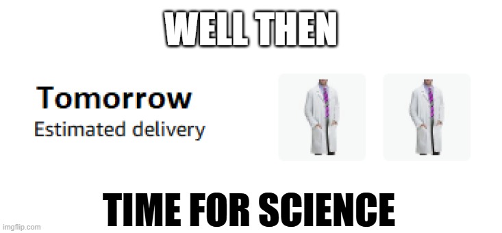 Time for Science | WELL THEN; TIME FOR SCIENCE | image tagged in funny | made w/ Imgflip meme maker