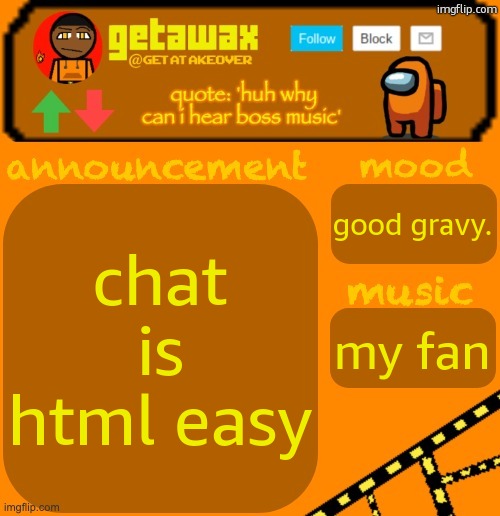 getawax 2025 feb-mar temp | chat is html easy; good gravy. my fan | image tagged in getawax 2025 feb-mar temp | made w/ Imgflip meme maker