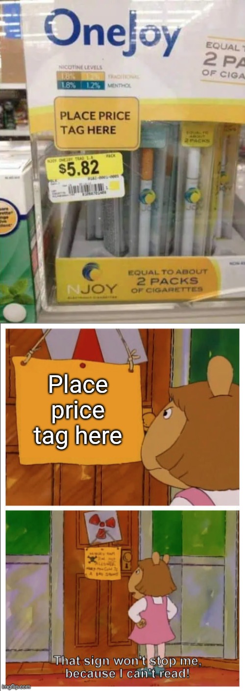Place price tag here | Place price tag here | image tagged in this sign won't stop me because i cant read,price tag,price,tag,memes,you had one job | made w/ Imgflip meme maker