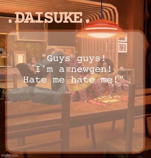 daisuke template | "Guys guys! I'm a newgen! Hate me hate me!" | image tagged in daisuke template | made w/ Imgflip meme maker