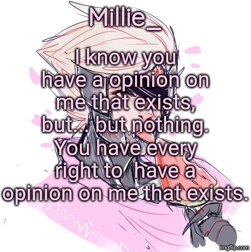 Millie's Metal Gear Rising: Revengeance announcement template | I know you have a opinion on me that exists, but... but nothing. You have every right to  have a opinion on me that exists. | image tagged in millie's metal gear rising revengeance announcement template | made w/ Imgflip meme maker