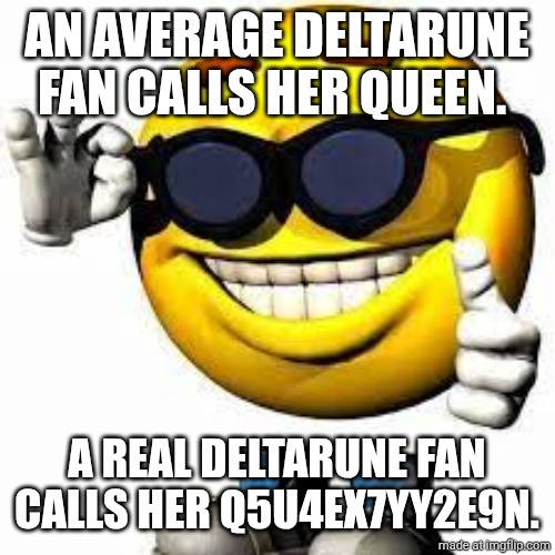 Corny Ahh Post | AN AVERAGE DELTARUNE FAN CALLS HER QUEEN. A REAL DELTARUNE FAN CALLS HER Q5U4EX7YY2E9N. | image tagged in cool face | made w/ Imgflip meme maker