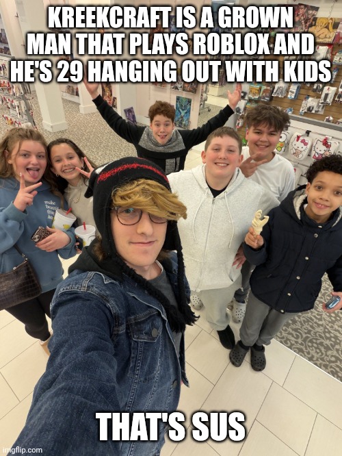Kreekcraft | KREEKCRAFT IS A GROWN MAN THAT PLAYS ROBLOX AND HE'S 29 HANGING OUT WITH KIDS; THAT'S SUS | image tagged in kreekcraft | made w/ Imgflip meme maker