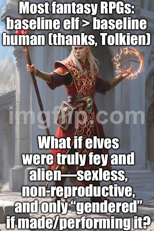 My setting: biologically sexless, nature-tied fey 'elves'—stop copy‑pasting humans with pointy ears | Most fantasy RPGs: baseline elf > baseline human (thanks, Tolkien); What if elves were truly fey and alien—sexless, non-reproductive, and only “gendered” if made/performing it? | image tagged in fantasy rpgs,elves,biology,gaming,gamers rise up,mythology | made w/ Imgflip meme maker
