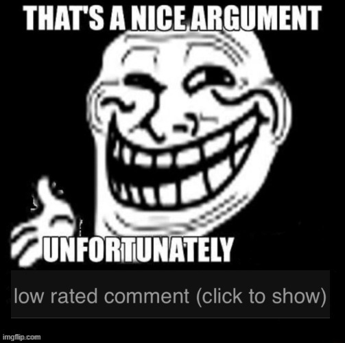 image tagged in that's a nice argument unfortunately low rated comment | made w/ Imgflip meme maker