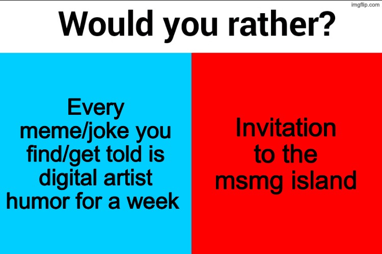 Would you rather? | Every meme/joke you find/get told is digital artist humor for a week; Invitation to the msmg island | image tagged in would you rather | made w/ Imgflip meme maker